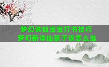 梦幻诛仙宝宝打书技巧 梦幻新诛仙孩子该怎么选